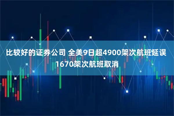 比较好的证券公司 全美9日超4900架次航班延误 1670架次航班取消