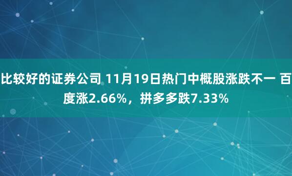 比较好的证券公司 11月19日热门中概股涨跌不一 百度涨2.66%，拼多多跌7.33%