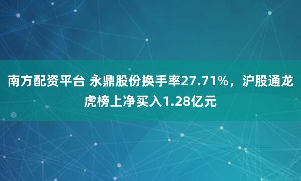 南方配资平台 永鼎股份换手率27.71%，沪股通龙虎榜上净买入1.28亿元