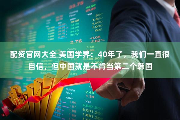 配资官网大全 美国学界：40年了，我们一直很自信，但中国就是不肯当第二个韩国