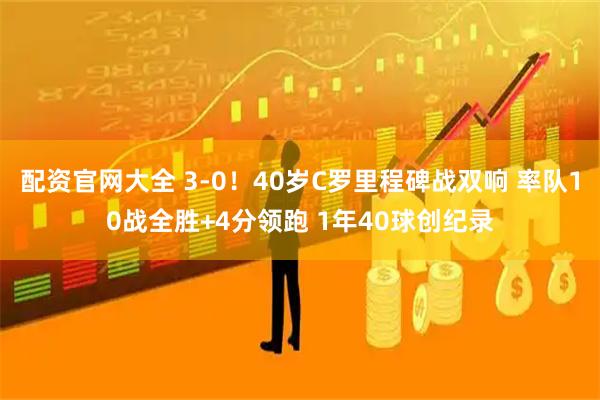 配资官网大全 3-0！40岁C罗里程碑战双响 率队10战全胜+4分领跑 1年40球创纪录
