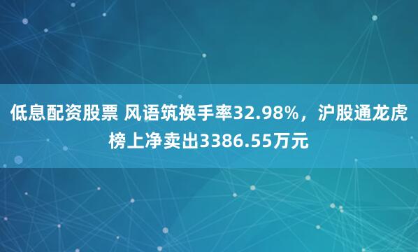 低息配资股票 风语筑换手率32.98%，沪股通龙虎榜上净卖出3386.55万元