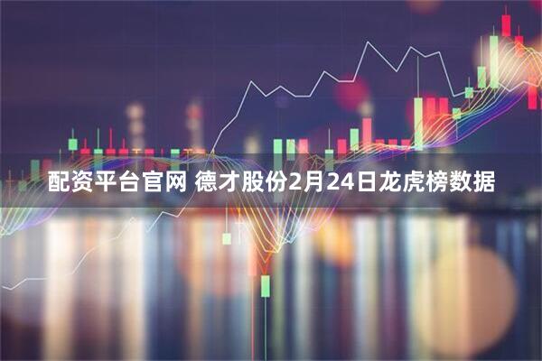 配资平台官网 德才股份2月24日龙虎榜数据