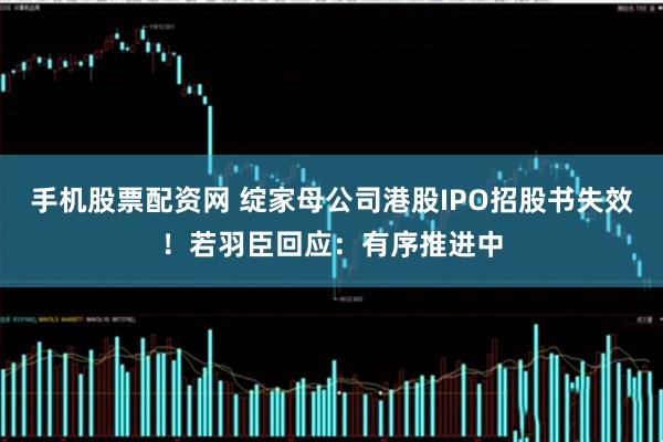 手机股票配资网 绽家母公司港股IPO招股书失效！若羽臣回应：有序推进中